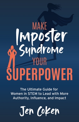 Make Imposter Syndrome Your Superpower: The Ultimate Guide for Women in Stem to Lead with More Authority, Influence, and Impact