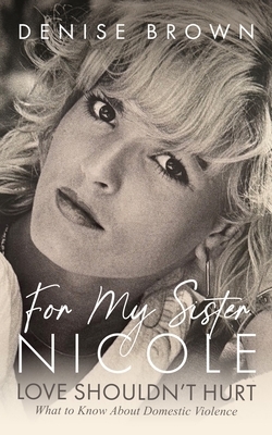 For My Sister Nicole: Love Shouldn't Hurt--What to Know about Domestic Violence