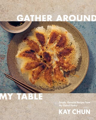 Gather Around My Table: Simple, Flavorful Recipes from My Global Pantry: A Cookbook