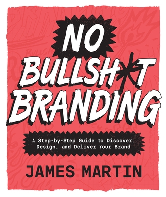 No Bullsh*t Branding: A Step-By-Step Guide to Discover, Design, and Deliver Your Brand
