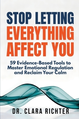 Stop Letting Everything Affect You: 59 Evidence-Based Tools to Master Emotional Regulation and Reclaim Your Calm