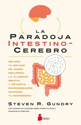 La Paradoja Intestino-Cerebro: Mejora Tu Estado de ?nimo, Recupera La Claridad Mental Y Revierte Enfermedades Sanando Tu Microbioma.