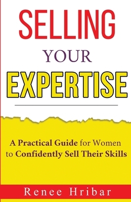 Selling Your Expertise: A Practical Guide for Women to Confidently Sell Their Skills