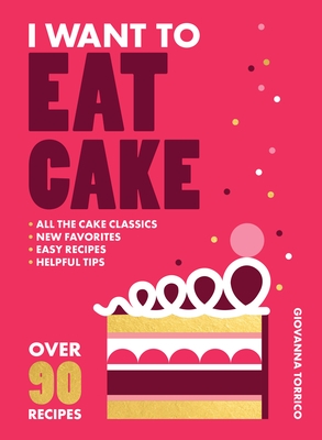 I Want to Eat Cake: Over 90 Recipes for Snacking, Celebrating, and Everything in Between