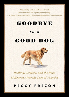 Goodbye to a Good Dog: Healing, Comfort, and the Hope of Heaven After the Loss of Your Pet