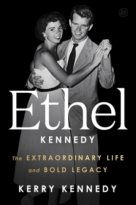 Ethel Kennedy: The Extraordinary Life and Bold Legacy