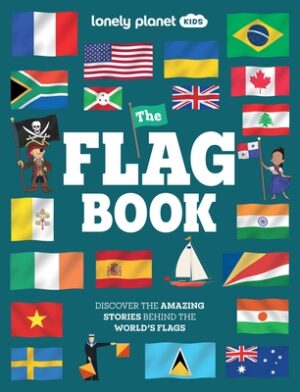 Lonely Planet Kids the Flag Book: New Fact Packed Edition Discover Colors, Patterns, Symbols & Meanings Fun Features on Flags for Pirate Ships & Sport