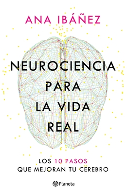Neurociencia Para La Vida Real: Los 10 Pasos Que Mejoran Tu Cerebro / Neuroscience for Real Life