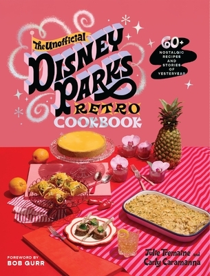 The Unofficial Disney Parks Retro Cookbook: 60+ Inspired Recipes and Stories of Yesteryear