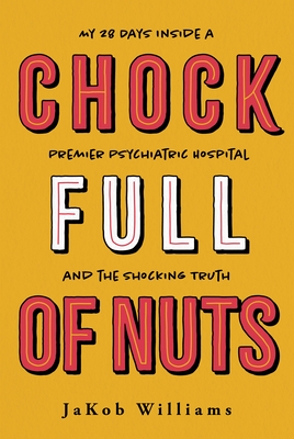 Chock Full of Nuts: My 28 Days Inside a Premier Psychiatric Hospital and the Shocking Truth