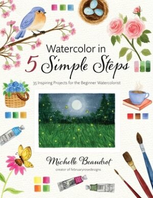 Watercolor in 5 Simple Steps: 35 Inspiring Projects for the Beginner Watercolorist