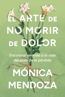 El Arte de No Morir de Dolor: Encontrar Sentido a la Vida Despu?s de la P?rdida the Art of Not Dying from Pain (Spanish Edition)