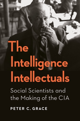 The Intelligence Intellectuals: Social Scientists and the Making of the CIA