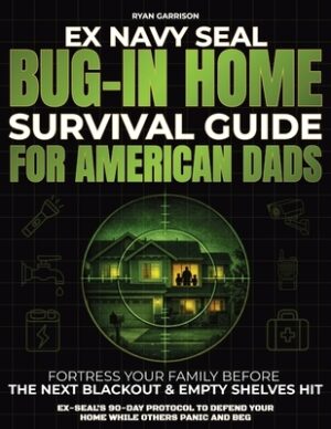Bug-In Home Survival Guide For American Dads: Fortress Your Family Before The Next Blackout & Empty Shelves Hit Ex-SEAL's 90-Day Protocol To Defend Yo