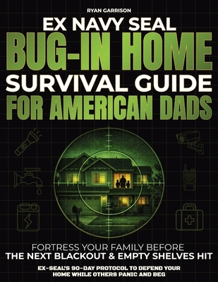 Bug-In Home Survival Guide For American Dads: Fortress Your Family Before The Next Blackout & Empty Shelves Hit Ex-SEAL's 90-Day Protocol To Defend Yo
