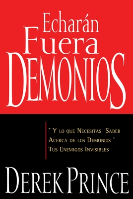 Echar?n Fuera Demonios: Y Lo Que Necesitas Saber Acerca de Los Demonios, Tus Enemigos Invisibles (Spanish Language Edition, They) = They Shall Expel D