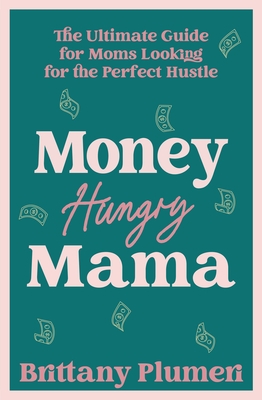 Money Hungry Mama: The Ultimate Guide for Moms Looking for the Perfect Side Hustle