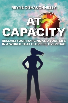 At Capacity: Reclaim Your Margins and Your Life in a World that Glorifies Overload