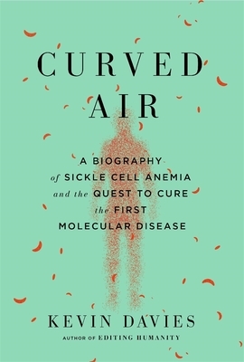 Curved Air: A Biography of Sickle Cell Anemia and the Quest to Cure the First Molecular Disease