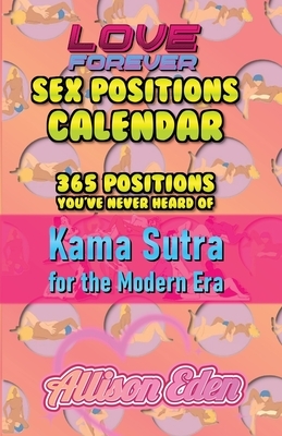 Love Forever Sex Position a Day Calendar: 365 Sex Positions You've Never Tried, Kama Sutra for The Modern Era