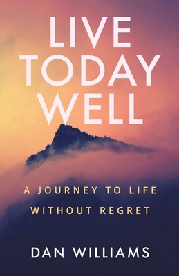 Live Today Well: A Journey to Life without Regret