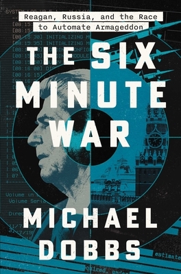 The Six Minute War: Reagan, Russia, and the Race to Automate Armageddon