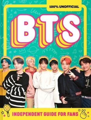 100% Unofficial Bts: Independent Guide for Fans: Your All-Access Pass to K-Pop's Biggest Stars!
