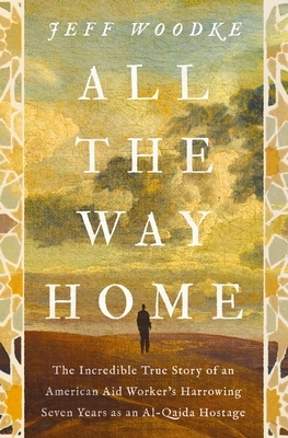 All the Way Home: The Incredible True Story of an American Aid Worker's Harrowing Seven Years as an Al-Qaida Hostage