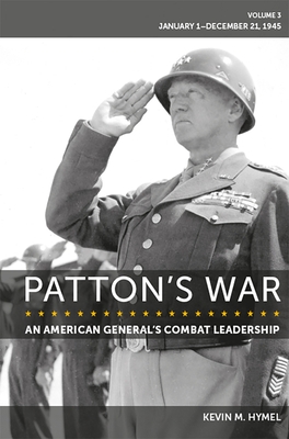 Patton's War: An American General's Combat Leadership Volume 3: January 1-December 21, 1945 Volume 3