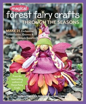 Magical Forest Fairy Crafts Through the Seasons - Print-On-Demand Edition: Make 25 Enchanting Forest Fairies, Gnomes & More from Simple Supplies