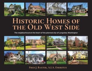 Historic Homes of the Old West Side: The neighborhood at the heart of the planned city of Longview, Washington