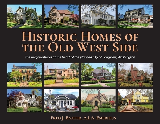 Historic Homes of the Old West Side: The neighborhood at the heart of the planned city of Longview, Washington