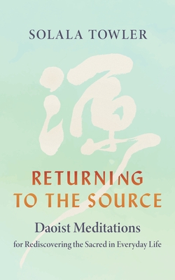 Returning to the Source: Daoist Meditations for Rediscovering the Sacred in Everyday Life