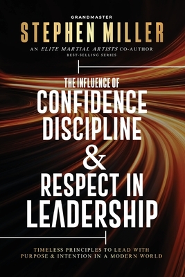 The Influence of Confidence, Discipline & Respect in Leadership: Timeless Principles to Lead With Purpose & Intention in a Modern World