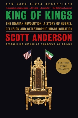 King of Kings: The Iranian Revolution: A Story of Hubris, Delusion and Catastrophic Miscalculation