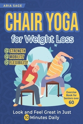 Chair Yoga for Weight Loss: Discover Strength, Mobility and Flexibility. Look and Feel Great in Just 10 Minutes Daily. Exercise Book for Seniors over
