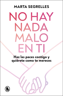 No Hay NADA Malo En Ti: Haz Las Paces Contigo Y Qui?rete Como Te Mereces / There Is Nothing Wrong with You