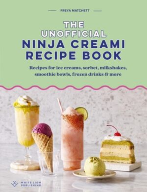 The Unofficial Ninja Creami Recipe Book: Recipes for Ice Creams, Sorbets, Milkshakes, Smoothie Bowls, Frozen Drinks & More