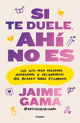 Si Te Duele, Ah? No Es. Una Gu?a Para Personas Mon?gamas Y Poliamorosas Que Quieren Amar ?ticamente / If It Hurts, Thats Not It
