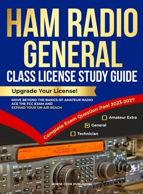 Ham Radio General Class License Study Guide: Upgrade Your License! Move Beyond the Basics of Amateur Radio, Ace the FCC Exam and Expand Your On-Air Re