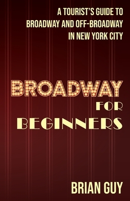 Broadway for Beginners: A Tourist's Guide to Broadway and Off-Broadway in New York City