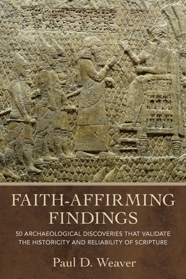 Faith-Affirming Findings: 50 Archaeological Discoveries That Validate the Historicity and Reliability of Scripture