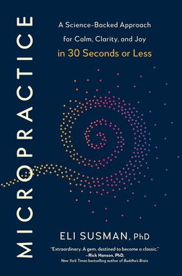 Micropractice: A Science-Backed Approach for Calm, Clarity, and Joy in 30 Seconds or Less