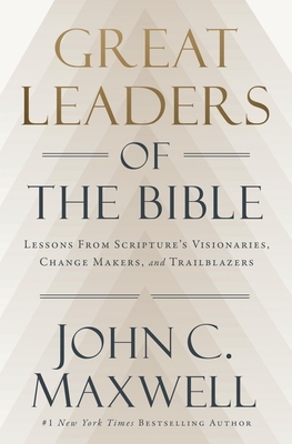 Great Leaders of the Bible: Lessons from Scripture's Visionaries, Change Makers, and Trailblazers
