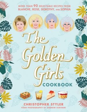 The Golden Girls Cookbook: More Than 90 Delectable Recipes from Blanche, Rose, Dorothy, and Sophia
