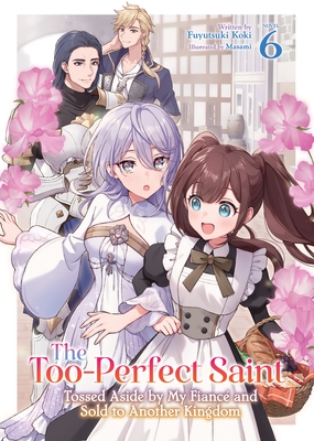 The Too-Perfect Saint: Tossed Aside by My Fianc?(c) and Sold to Another Kingdom (Light Novel) Vol. 6