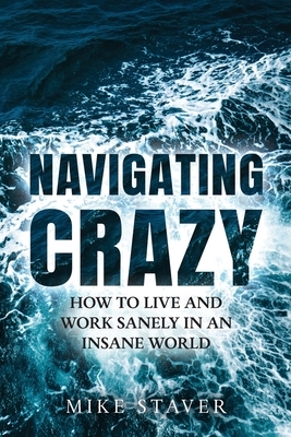 Navigating Crazy: How to Live and Work Sanely in an Insane World