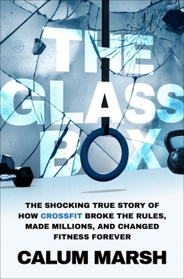 The Glass Box: The Shocking True Story of How Crossfit Broke the Rules, Made Millions, and Changed Fitness Forever