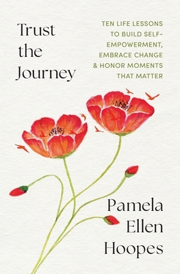 Trust the Journey: Ten Life Lessons to Build Self-Empowerment, Embrace Change, and Honor Moments that Matter