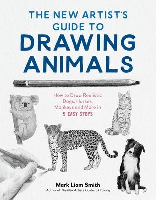 The New Artist's Guide to Drawing Animals: How to Draw Realistic Dogs, Horses, Monkeys and More in 5 Easy Steps